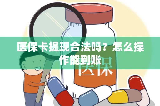 医保卡提现合法吗？怎么操作能到账