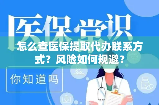 怎么查医保提取代办联系方式？风险如何规避？